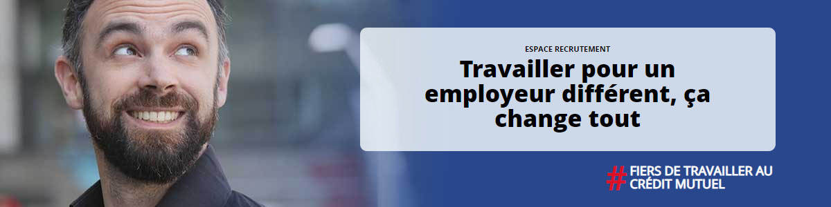 Espace Recrutement, Travailler pour un employeur différent, ça change tout #FIERS DE TRAVAILLER AU CREDIT MUTUEL